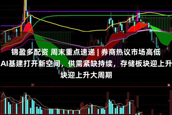 锦盈多配资 周末重点速递 | 券商热议市场高低切换；AI基建打开新空间，供需紧缺持续，存储板块迎上升大周期