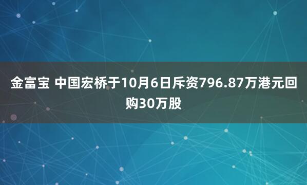 金富宝 中国宏桥于10月6日斥资796.87万港元回购30万股