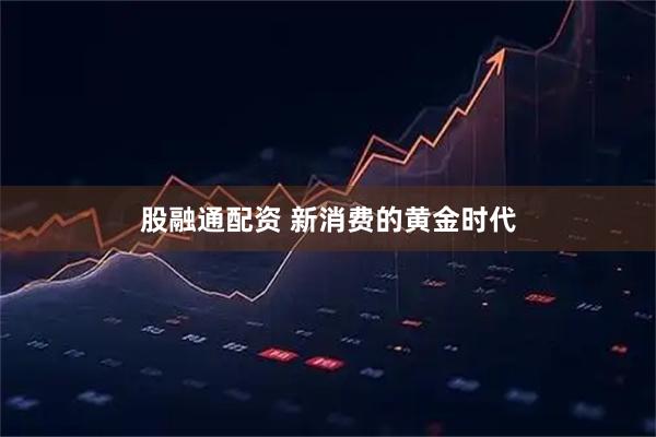 股融通配资 新消费的黄金时代