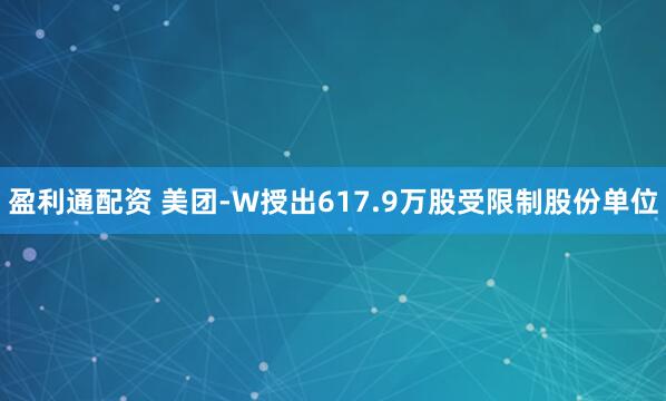 盈利通配资 美团-W授出617.9万股受限制股份单位